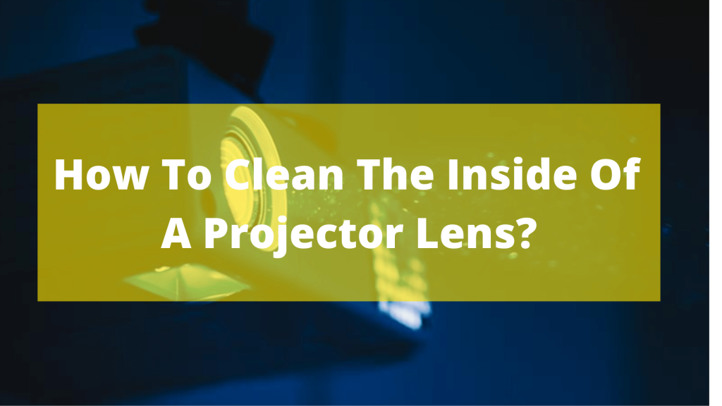 How to clean the inside of a projector lens?